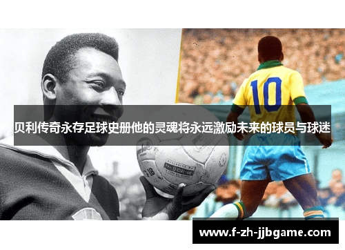 贝利传奇永存足球史册他的灵魂将永远激励未来的球员与球迷