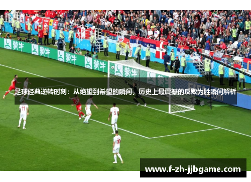 足球经典逆转时刻：从绝望到希望的瞬间，历史上最震撼的反败为胜瞬间解析