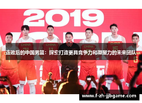 连败后的中国男篮：探索打造更具竞争力和凝聚力的未来团队