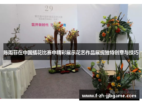 陈雨菲在中国插花比赛中精彩展示花艺作品展现独特创意与技巧