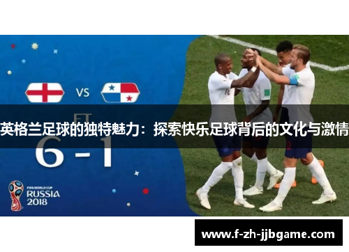英格兰足球的独特魅力：探索快乐足球背后的文化与激情
