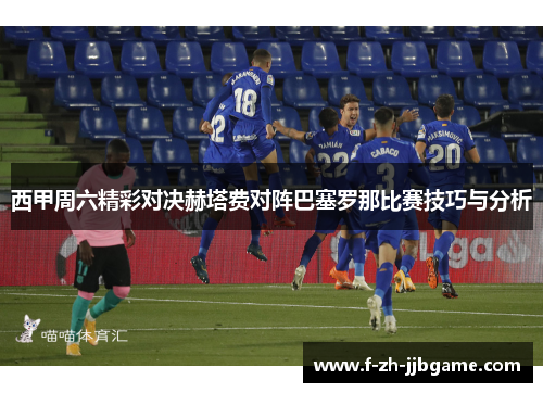 西甲周六精彩对决赫塔费对阵巴塞罗那比赛技巧与分析