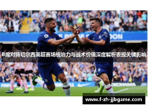 B席对阵切尔西英超赛场统治力与战术价值深度解析表现关键影响