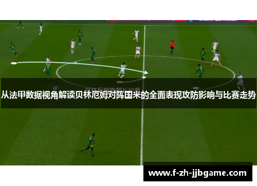 从法甲数据视角解读贝林厄姆对阵国米的全面表现攻防影响与比赛走势