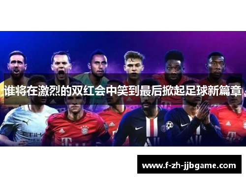 谁将在激烈的双红会中笑到最后掀起足球新篇章