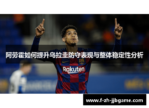 阿劳霍如何提升乌拉圭防守表现与整体稳定性分析