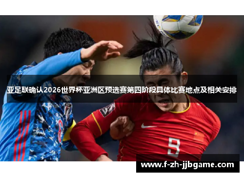 亚足联确认2026世界杯亚洲区预选赛第四阶段具体比赛地点及相关安排