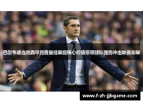 巴尔韦德当选西甲月度最佳展现核心价值带领球队强势冲击联赛荣耀