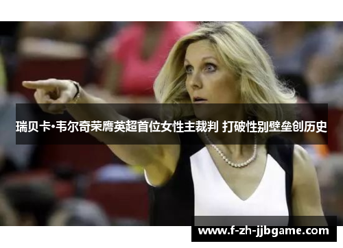 瑞贝卡·韦尔奇荣膺英超首位女性主裁判 打破性别壁垒创历史