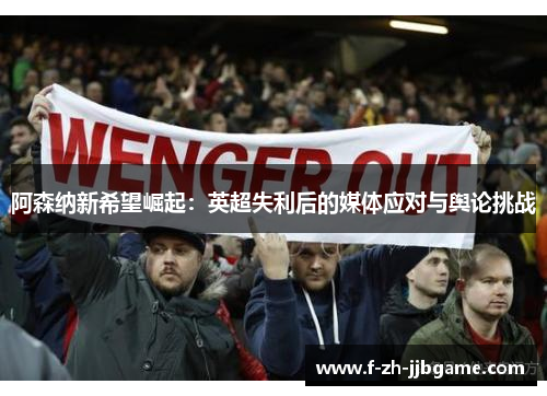 阿森纳新希望崛起：英超失利后的媒体应对与舆论挑战