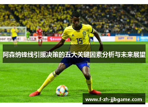 阿森纳锋线引援决策的五大关键因素分析与未来展望
