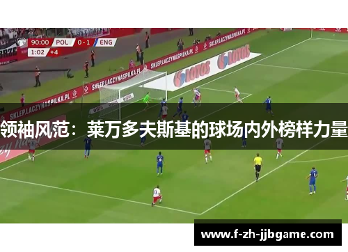 领袖风范：莱万多夫斯基的球场内外榜样力量