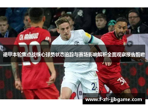德甲本轮焦点战核心球员状态追踪与赛场影响解析全面观察报告前瞻 德甲本轮焦点战核心球员状态追踪与赛场影响解析全面观察报告前瞻