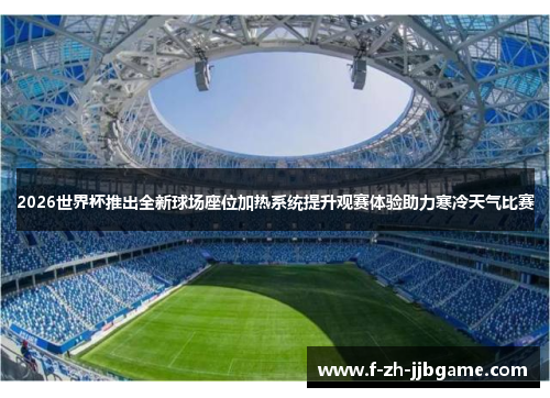 2026世界杯推出全新球场座位加热系统提升观赛体验助力寒冷天气比赛