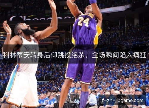 科林蒂安转身后仰跳投绝杀，全场瞬间陷入疯狂